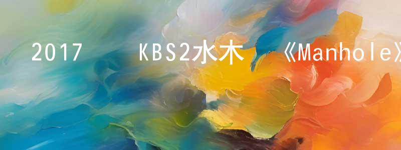 曹天驕的動漫綜藝大全,2017韓國KBS2水木劇《Manhole》全16集[韓語中字]迅雷下載_深夜電影
